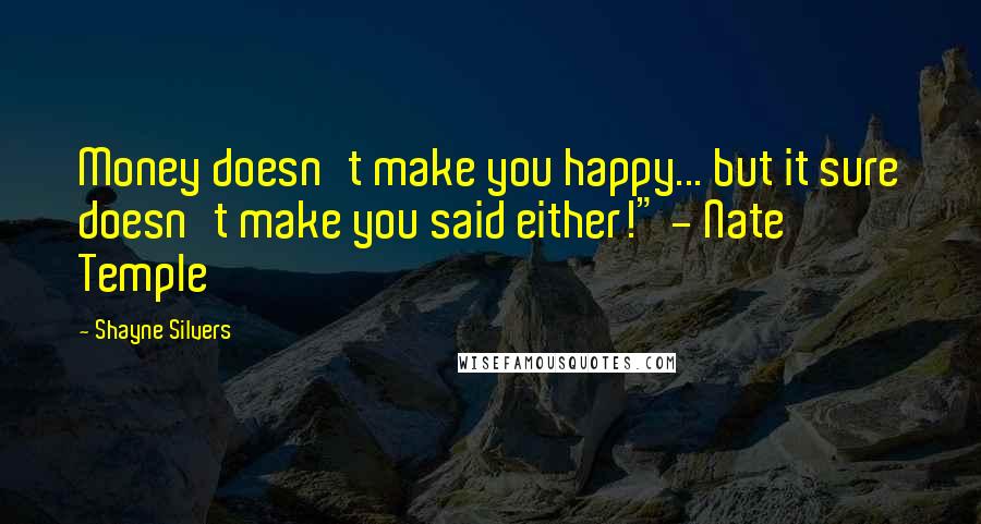 Shayne Silvers Quotes: Money doesn't make you happy... but it sure doesn't make you said either!" - Nate Temple