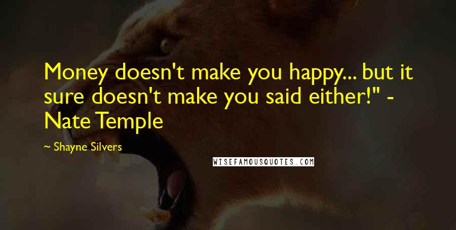 Shayne Silvers Quotes: Money doesn't make you happy... but it sure doesn't make you said either!" - Nate Temple