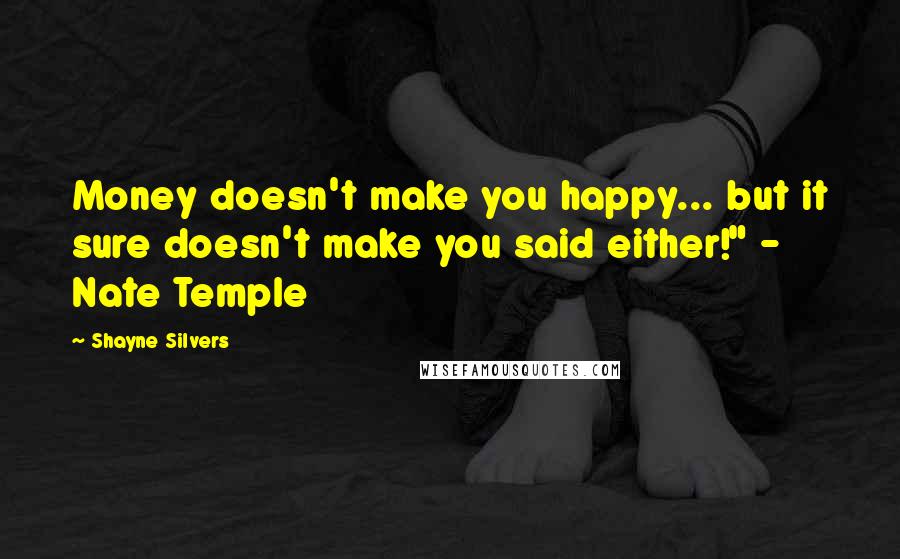 Shayne Silvers Quotes: Money doesn't make you happy... but it sure doesn't make you said either!" - Nate Temple