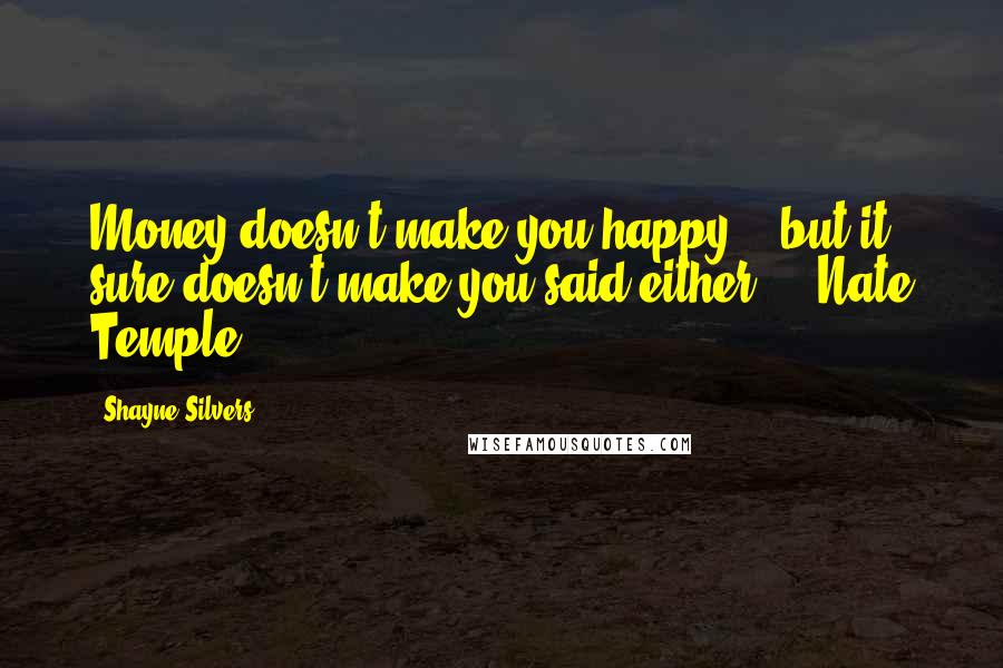 Shayne Silvers Quotes: Money doesn't make you happy... but it sure doesn't make you said either!" - Nate Temple