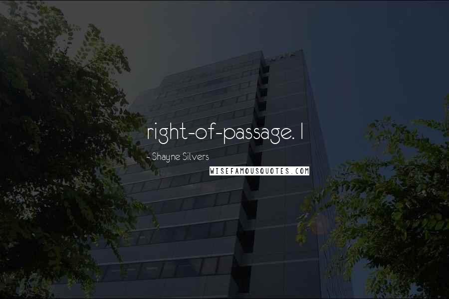 Shayne Silvers Quotes: right-of-passage. I