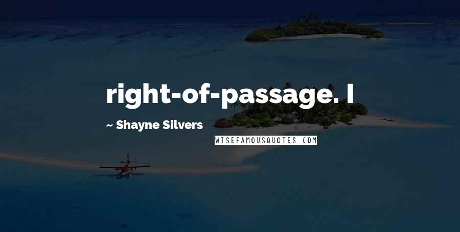 Shayne Silvers Quotes: right-of-passage. I