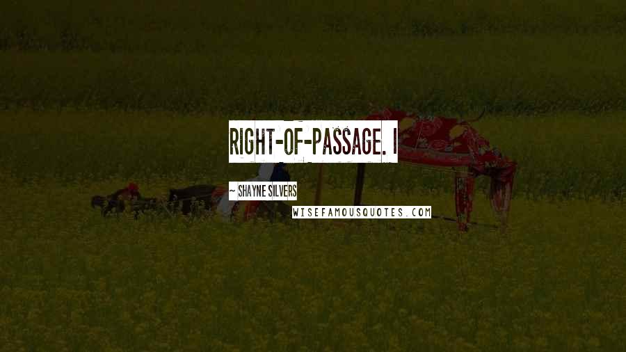 Shayne Silvers Quotes: right-of-passage. I