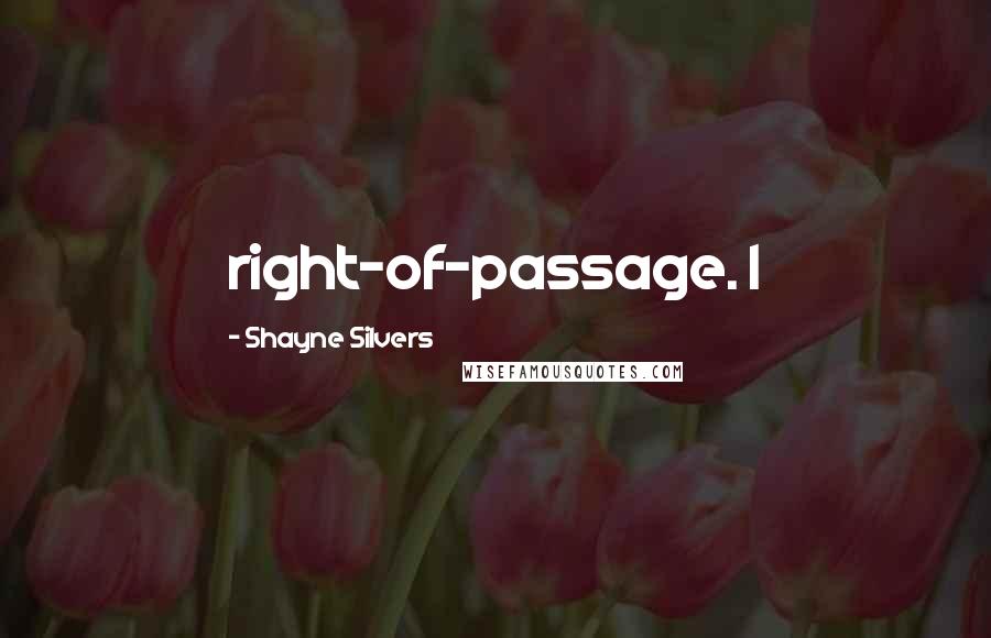 Shayne Silvers Quotes: right-of-passage. I