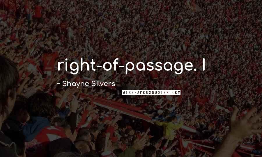 Shayne Silvers Quotes: right-of-passage. I