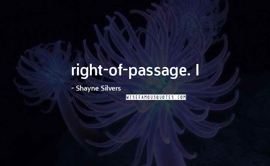 Shayne Silvers Quotes: right-of-passage. I