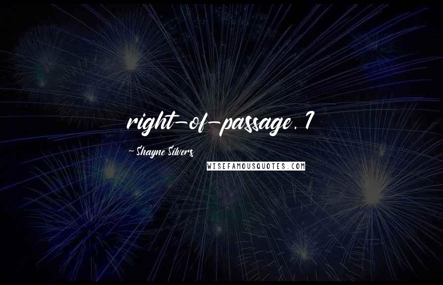 Shayne Silvers Quotes: right-of-passage. I