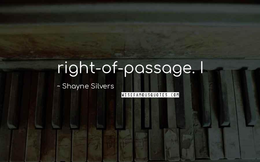 Shayne Silvers Quotes: right-of-passage. I