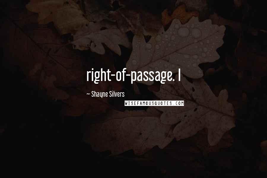 Shayne Silvers Quotes: right-of-passage. I