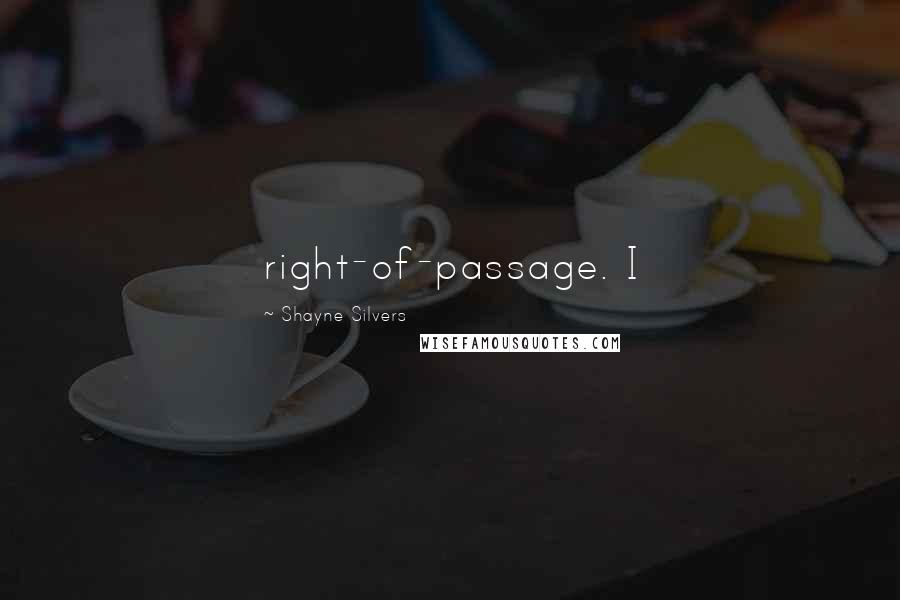 Shayne Silvers Quotes: right-of-passage. I