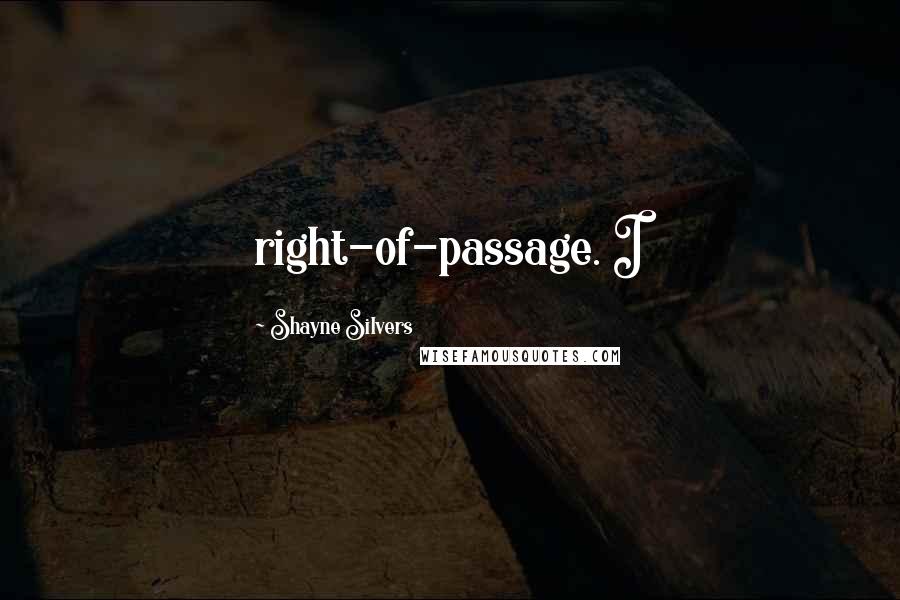 Shayne Silvers Quotes: right-of-passage. I