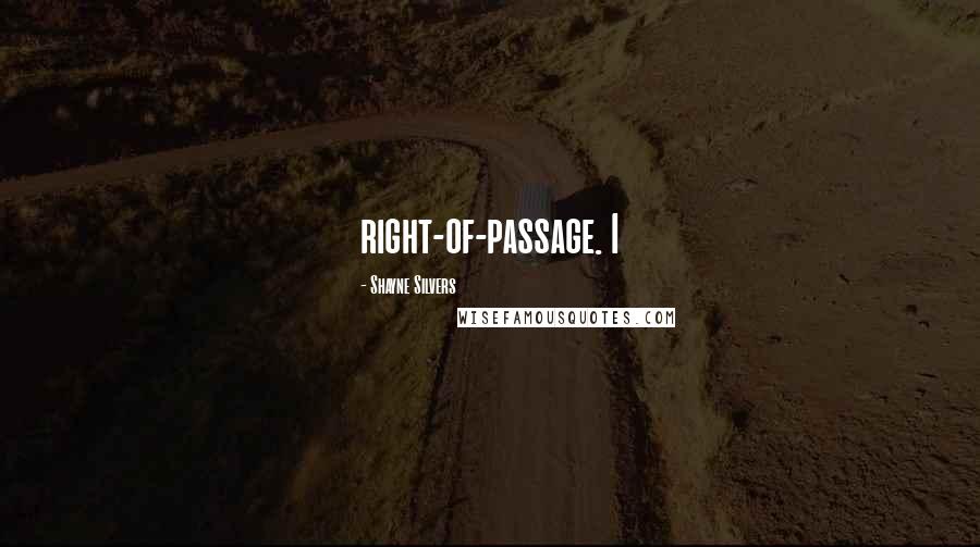 Shayne Silvers Quotes: right-of-passage. I