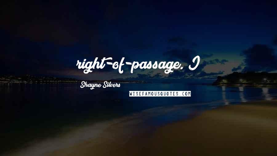 Shayne Silvers Quotes: right-of-passage. I