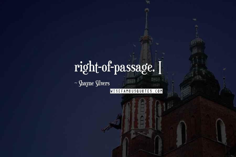 Shayne Silvers Quotes: right-of-passage. I