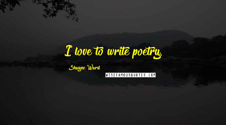 Shayne Ward Quotes: I love to write poetry.