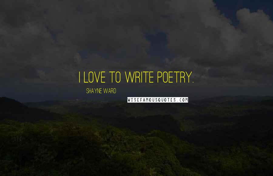 Shayne Ward Quotes: I love to write poetry.