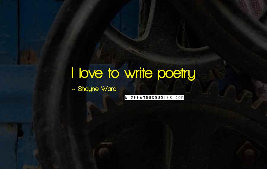 Shayne Ward Quotes: I love to write poetry.