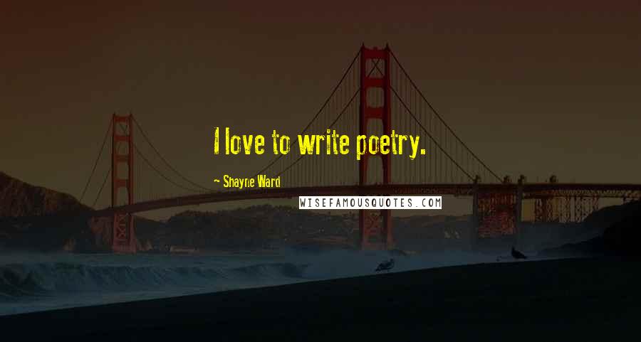 Shayne Ward Quotes: I love to write poetry.