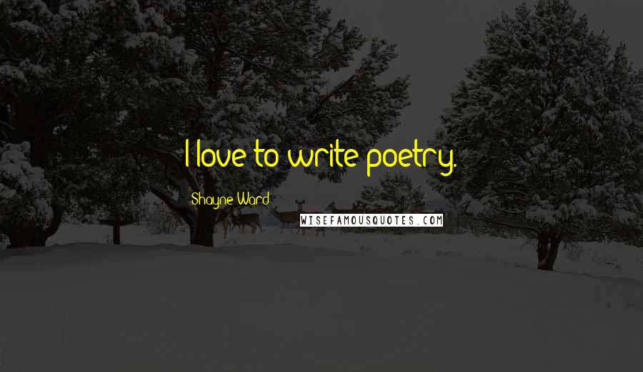 Shayne Ward Quotes: I love to write poetry.