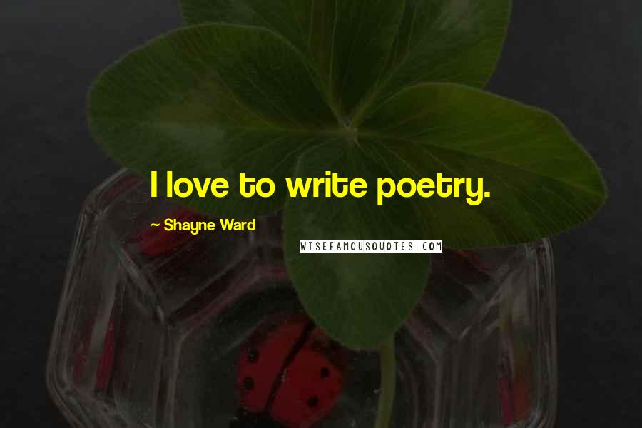 Shayne Ward Quotes: I love to write poetry.