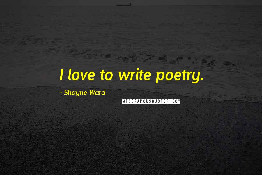 Shayne Ward Quotes: I love to write poetry.