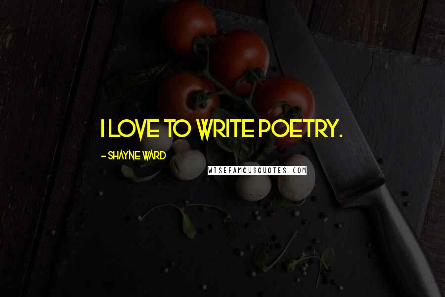 Shayne Ward Quotes: I love to write poetry.