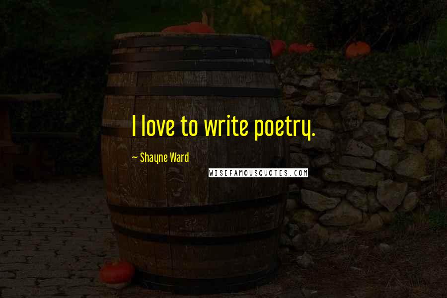 Shayne Ward Quotes: I love to write poetry.