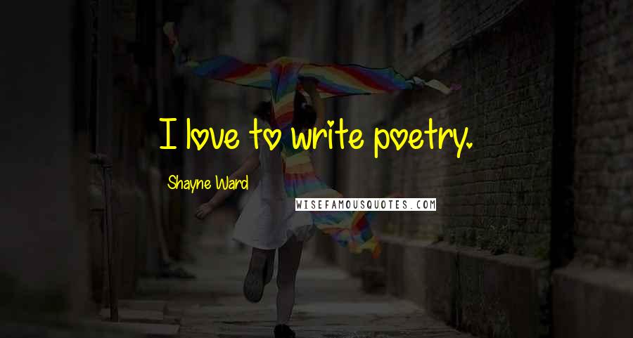 Shayne Ward Quotes: I love to write poetry.