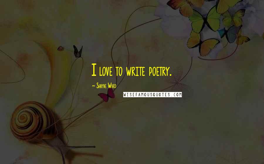 Shayne Ward Quotes: I love to write poetry.