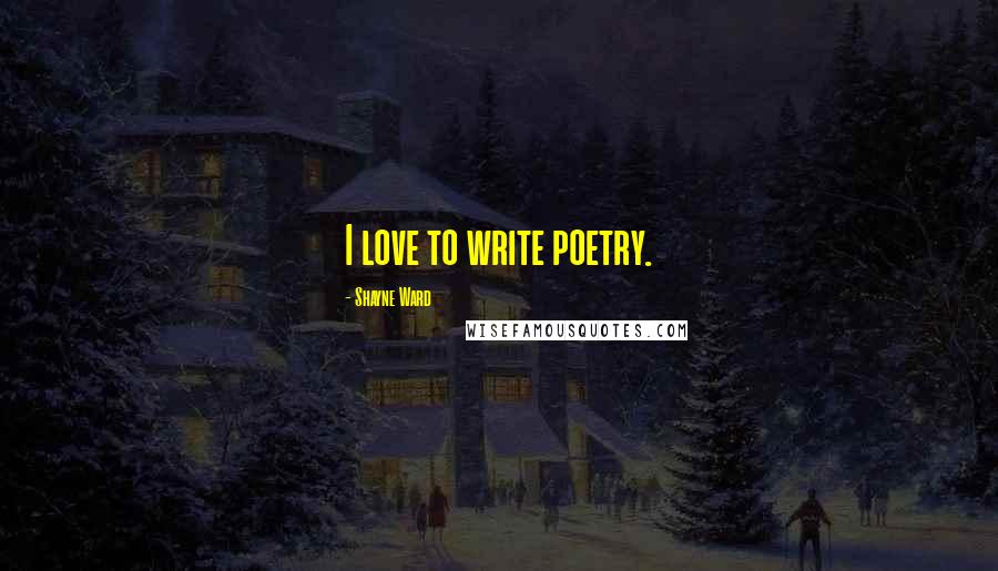 Shayne Ward Quotes: I love to write poetry.