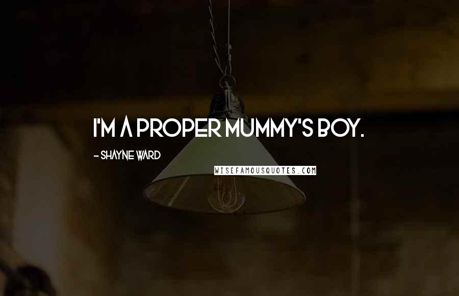 Shayne Ward Quotes: I'm a proper mummy's boy.
