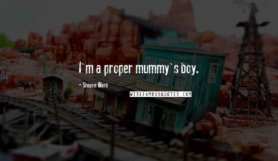 Shayne Ward Quotes: I'm a proper mummy's boy.