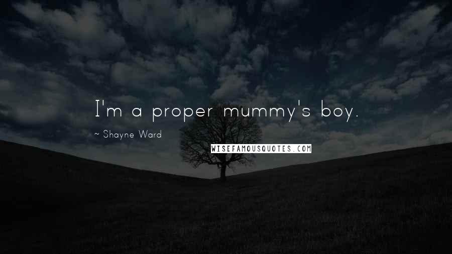 Shayne Ward Quotes: I'm a proper mummy's boy.