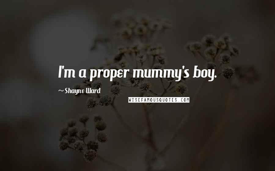 Shayne Ward Quotes: I'm a proper mummy's boy.