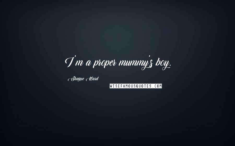 Shayne Ward Quotes: I'm a proper mummy's boy.