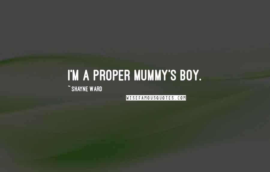 Shayne Ward Quotes: I'm a proper mummy's boy.