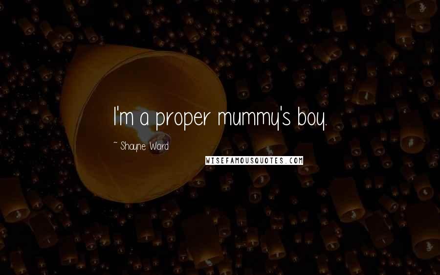 Shayne Ward Quotes: I'm a proper mummy's boy.