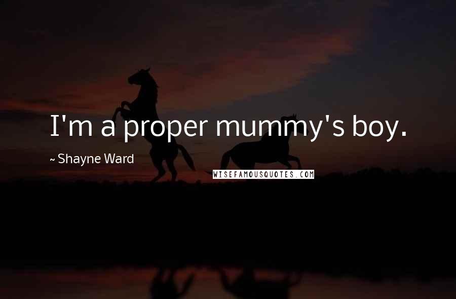 Shayne Ward Quotes: I'm a proper mummy's boy.