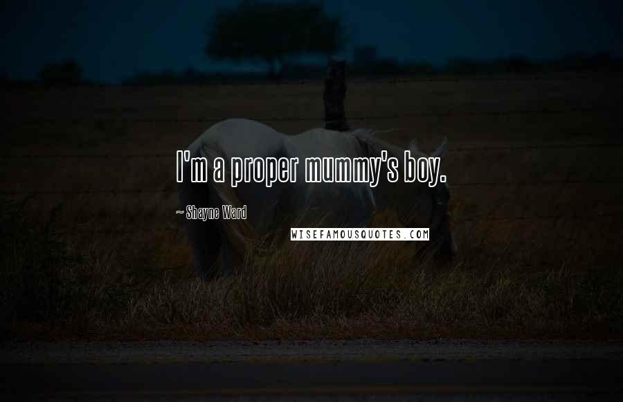 Shayne Ward Quotes: I'm a proper mummy's boy.