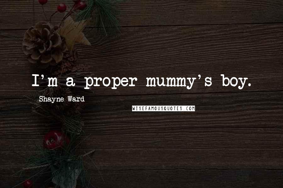 Shayne Ward Quotes: I'm a proper mummy's boy.
