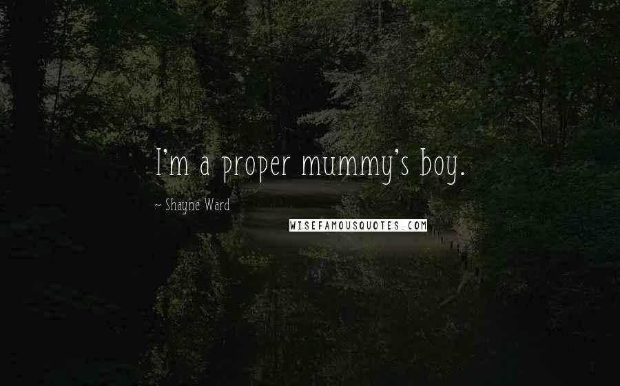 Shayne Ward Quotes: I'm a proper mummy's boy.