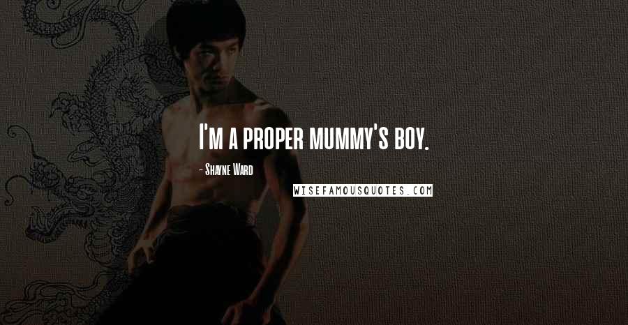 Shayne Ward Quotes: I'm a proper mummy's boy.