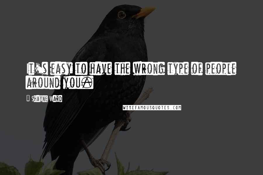 Shayne Ward Quotes: It's easy to have the wrong type of people around you.