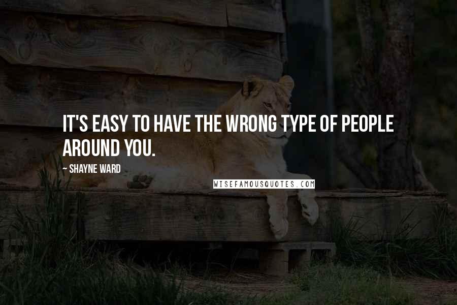 Shayne Ward Quotes: It's easy to have the wrong type of people around you.