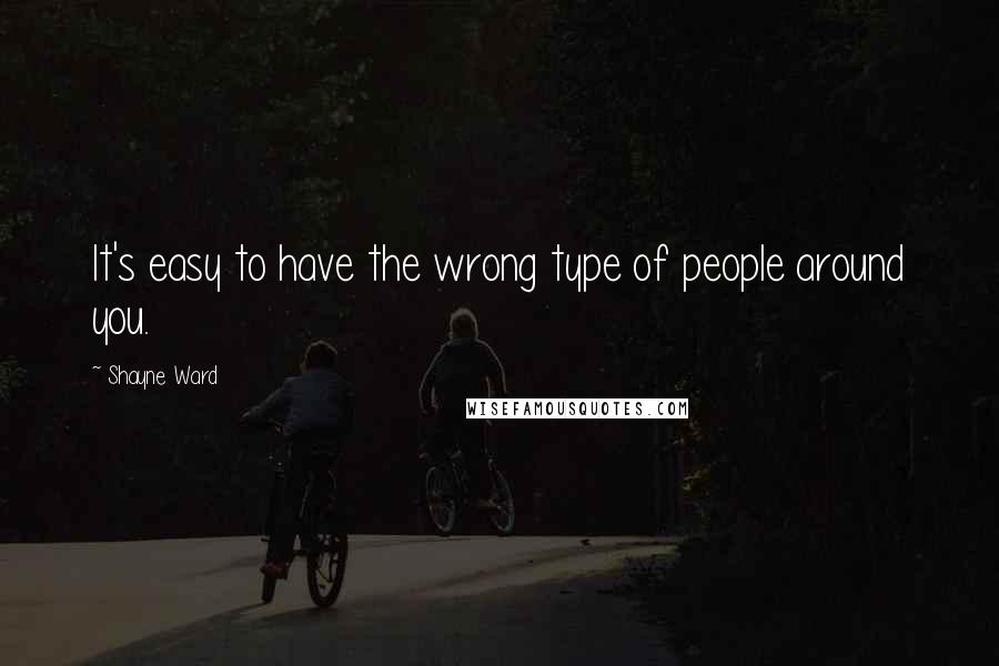 Shayne Ward Quotes: It's easy to have the wrong type of people around you.
