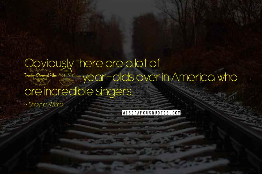 Shayne Ward Quotes: Obviously there are a lot of 12-year-olds over in America who are incredible singers.