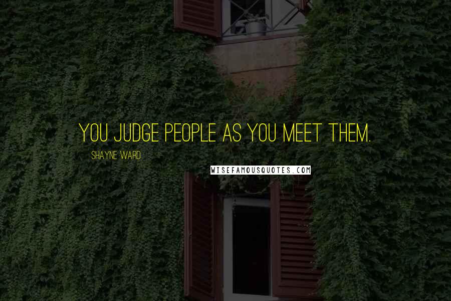 Shayne Ward Quotes: You judge people as you meet them.