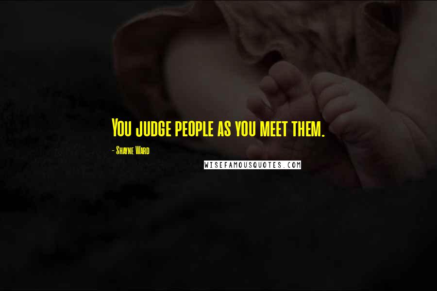 Shayne Ward Quotes: You judge people as you meet them.