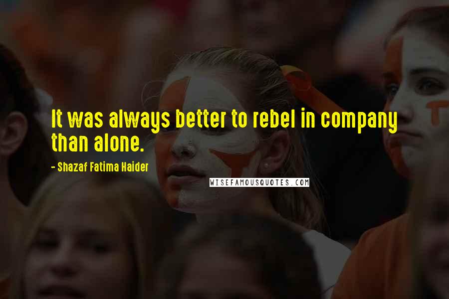 Shazaf Fatima Haider Quotes: It was always better to rebel in company than alone.