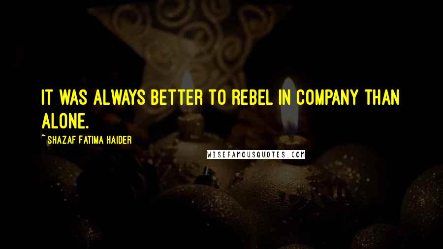 Shazaf Fatima Haider Quotes: It was always better to rebel in company than alone.